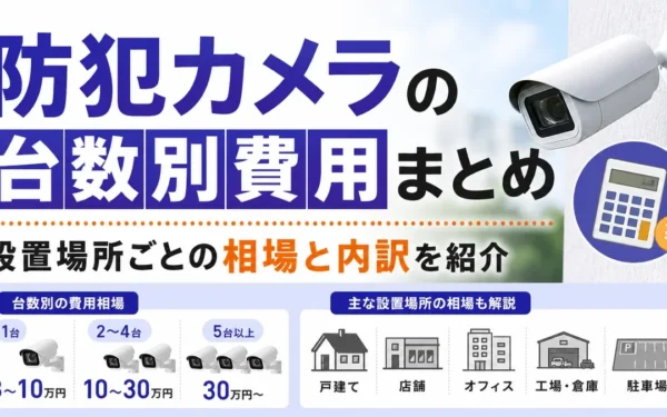 防犯カメラの台数別費用まとめ｜設置場所ごとの相場と内訳を紹介