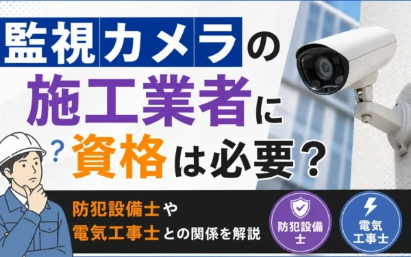 監視カメラの施工業者に資格は必要？防犯設備士や電気工事士との関係を解説