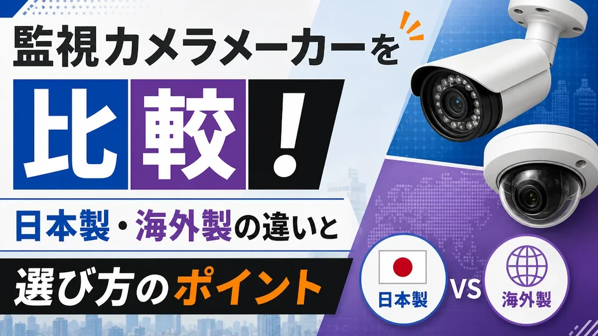監視カメラメーカーを比較！日本製・海外製の違いと選び方のポイント