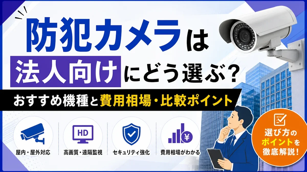 防犯カメラは法人向けにどう選ぶ？おすすめ機種と費用相場・比較ポイント