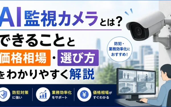 AI監視カメラとは？できることと価格相場・選び方をわかりやすく解説