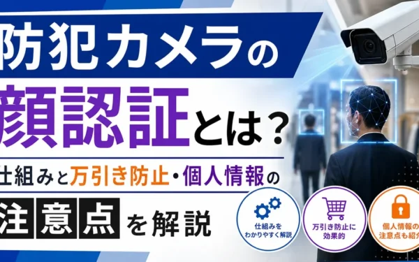 防犯カメラの顔認証とは？仕組みと万引き防止・個人情報の注意点を解説