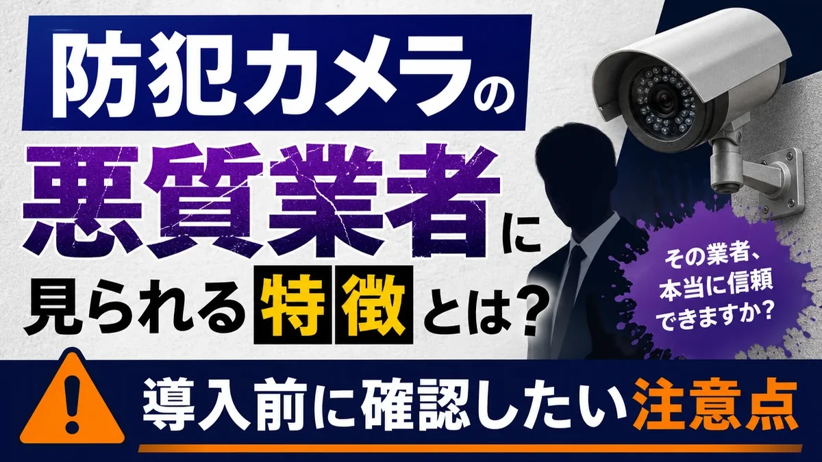 防犯カメラの悪質業者に見られる特徴とは？導入前に確認したい注意点