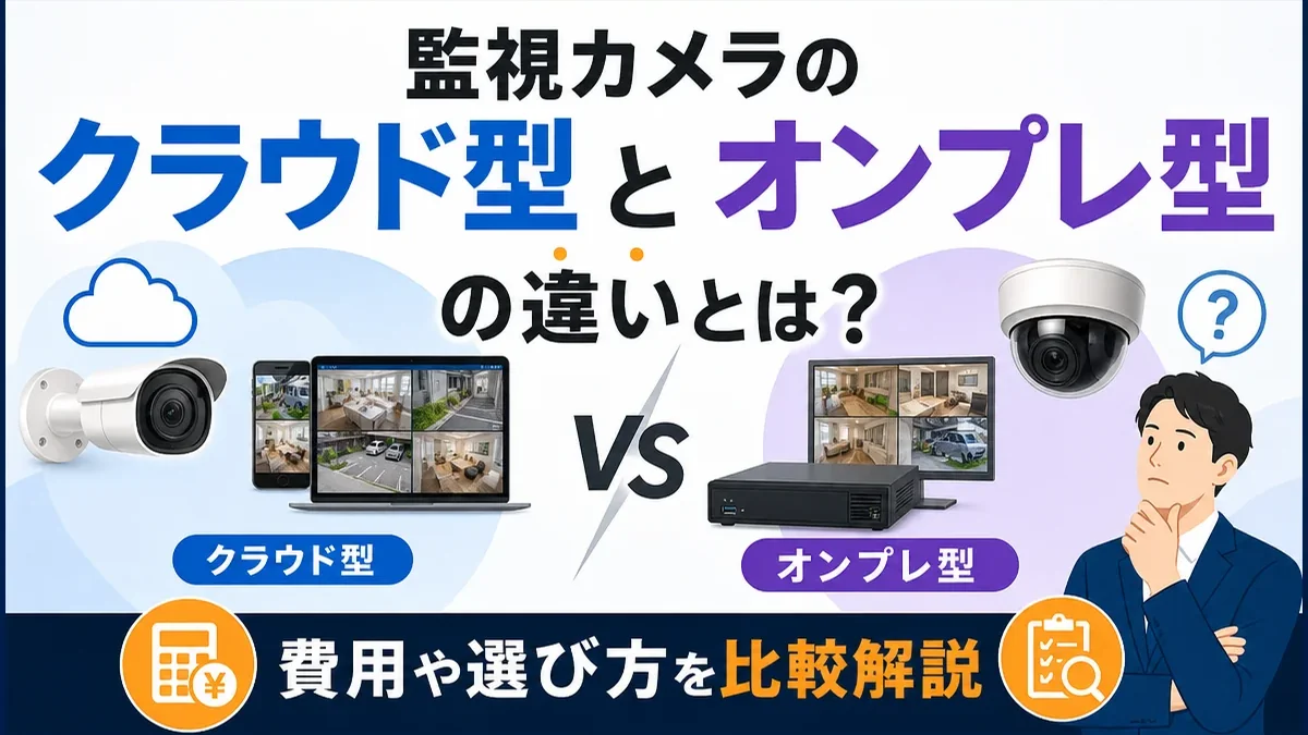 監視カメラのクラウド型とオンプレ型の違いとは？費用や選び方を比較解説