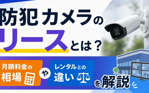 防犯カメラのリースとは？月額料金の相場やレンタルとの違いを解説