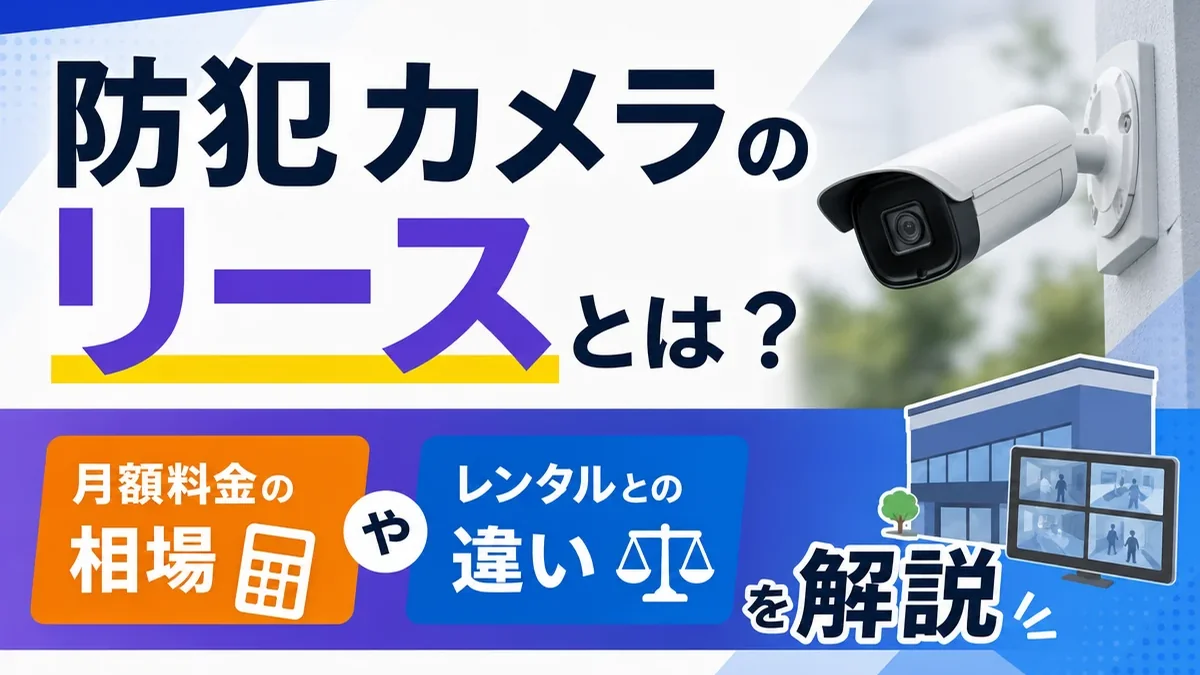 防犯カメラのリースとは？月額料金の相場やレンタルとの違いを解説