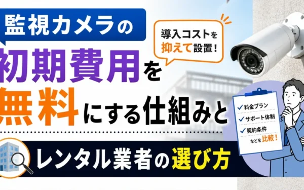 監視カメラの初期費用を無料にする仕組みとレンタル業者の選び方