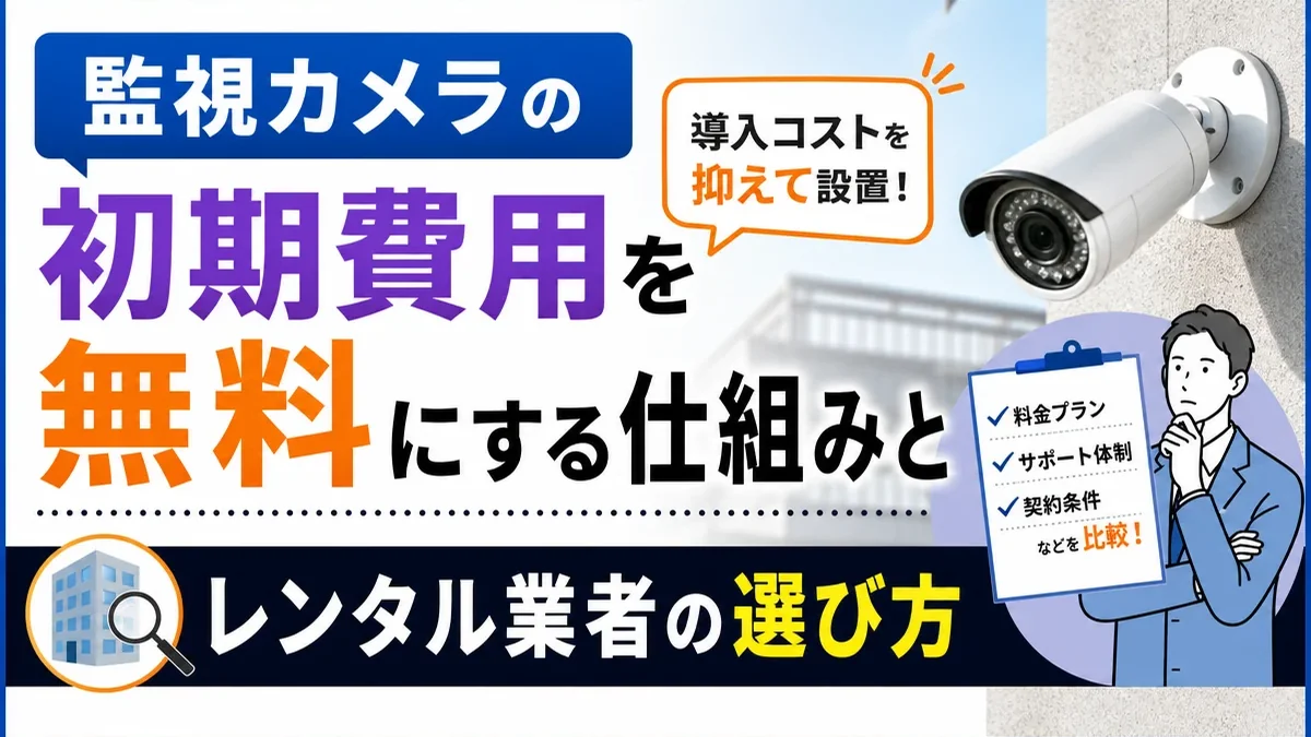 監視カメラの初期費用を無料にする仕組みとレンタル業者の選び方