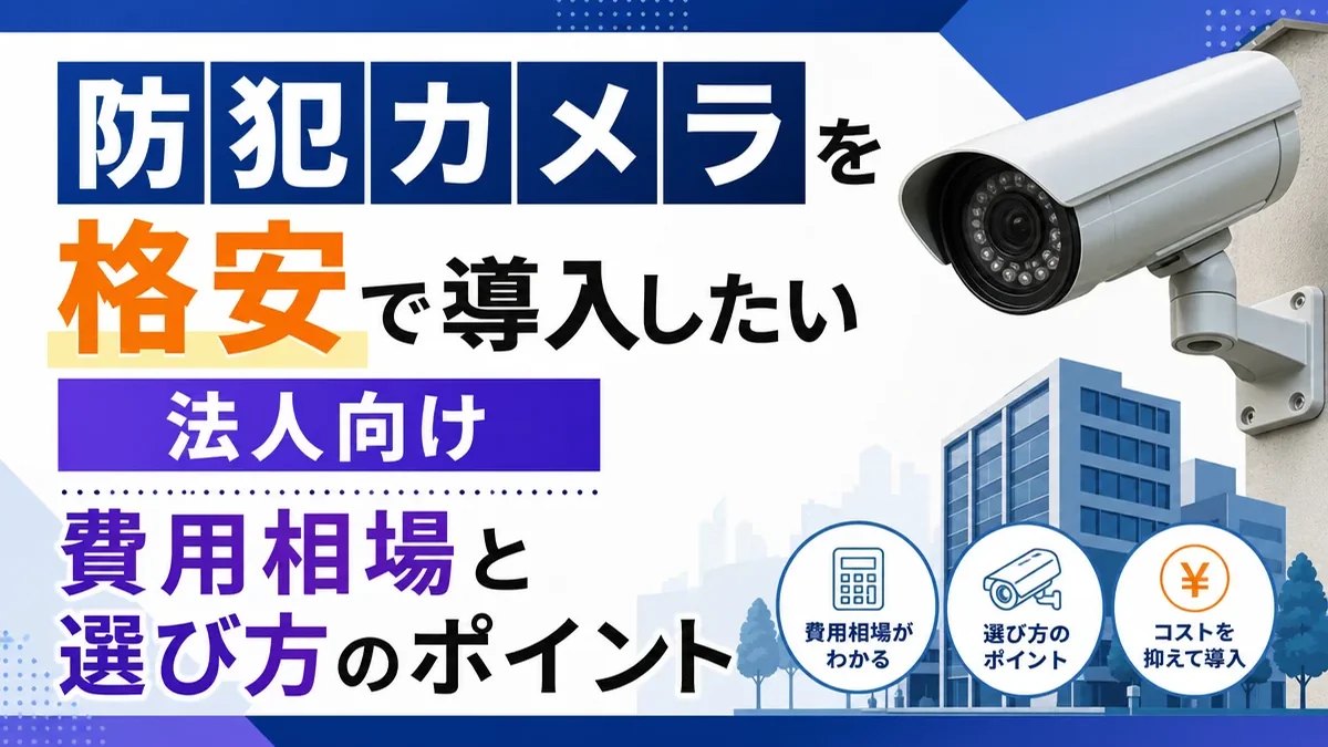 防犯カメラを格安で導入したい法人向け｜費用相場と選び方のポイント