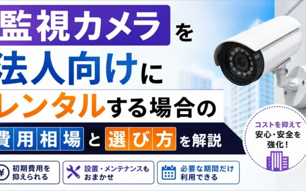 監視カメラを法人向けにレンタルする場合の費用相場と選び方を解説