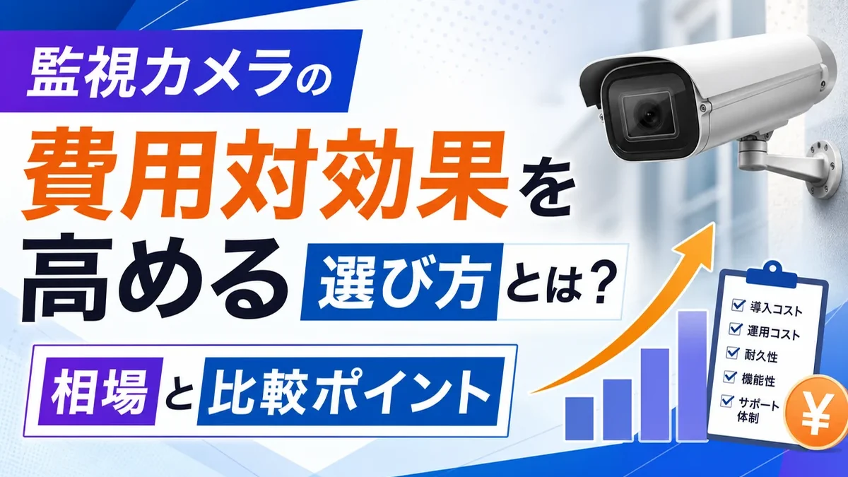 監視カメラの費用対効果を高める選び方とは？相場と比較ポイント