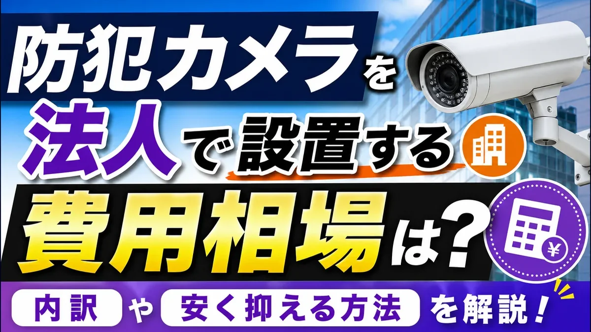 防犯カメラを法人で設置する費用相場は？内訳や安く抑える方法を解説