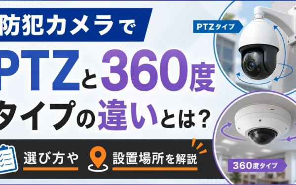 防犯カメラでPTZと360度タイプの違いとは？選び方や設置場所を解説