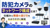 防犯カメラのネットワーク構成とは？仕組みと機器の選び方をわかりやすく解説