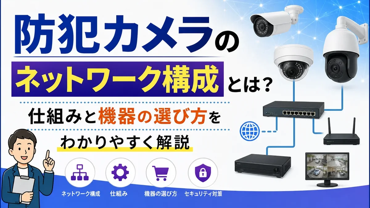 防犯カメラのネットワーク構成とは？仕組みと機器の選び方をわかりやすく解説