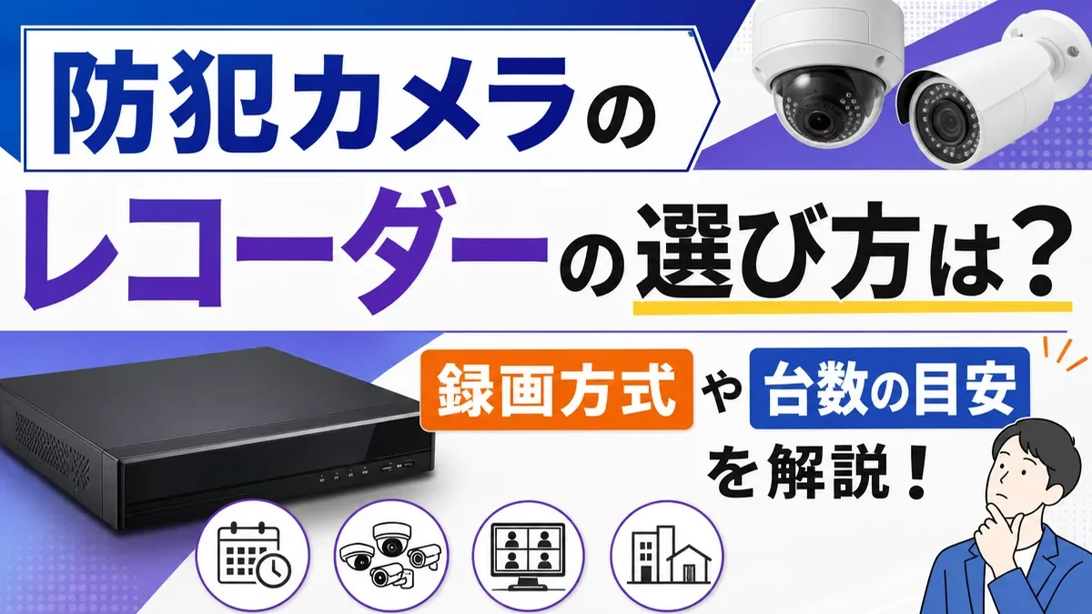 防犯カメラのレコーダーの選び方は？録画方式や台数の目安を解説